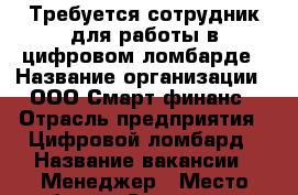 Требуется сотрудник для работы в цифровом ломбарде › Название организации ­ ООО Смарт финанс › Отрасль предприятия ­ Цифровой ломбард › Название вакансии ­ Менеджер › Место работы ­ Суворова 25 › Минимальный оклад ­ 25 000 - Хабаровский край, Хабаровск г. Работа » Вакансии   . Хабаровский край